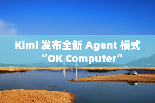 Kimi 发布全新 Agent 模式“OK Computer”