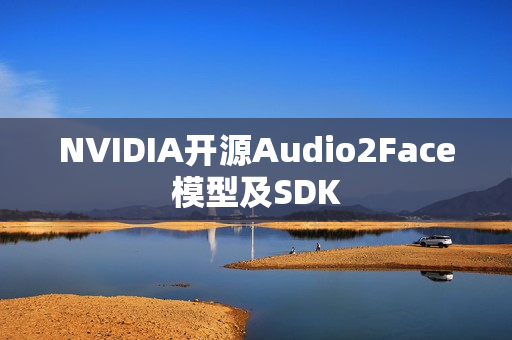 NVIDIA开源Audio2Face模型及SDK