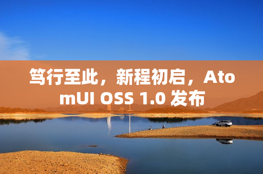 笃行至此,新程初启,AtomUI OSS 1.0 发布 笃行至此,新程初启,AtomUI OSS 1.0 发布
