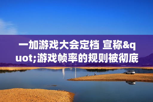一加游戏大会定档 宣称"游戏帧率的规则被彻底改写"