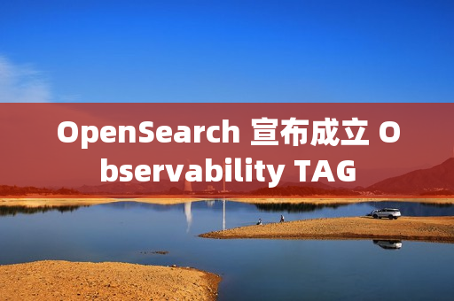 OpenSearch 宣布成立 Observability TAG OpenSearch 宣布成立 Observability TAG
