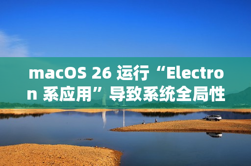 macOS 26 运行“Electron 系应用”导致系统全局性严重卡顿