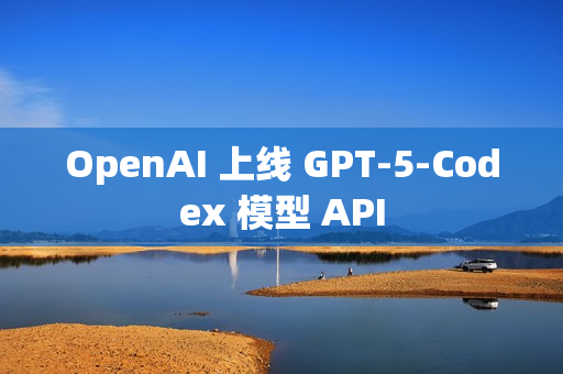 OpenAI 上线 GPT-5-Codex 模型 API