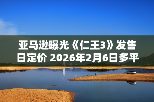 亚马逊曝光《仁王3》发售日定价 2026年2月6日多平台发售