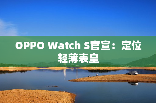 OPPO Watch S官宣：定位轻薄表皇
