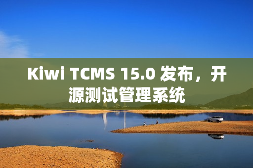 Kiwi TCMS 15.0 发布，开源测试管理系统