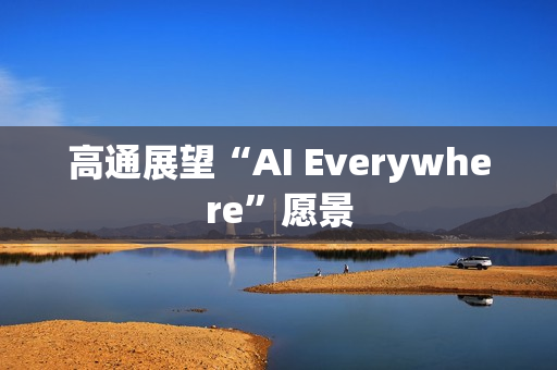 高通展望“AI Everywhere”愿景