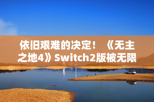 依旧艰难的决定！ 《无主之地4》Switch2版被无限期推迟