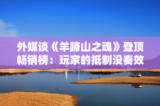 外媒谈《羊蹄山之魂》登顶畅销榜：玩家的抵制没奏效！