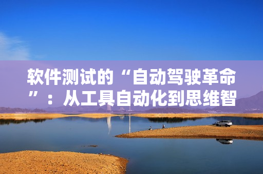 软件测试的“自动驾驶革命”：从工具自动化到思维智能化