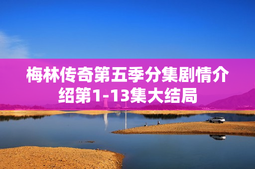 梅林传奇第五季分集剧情介绍第1-13集大结局