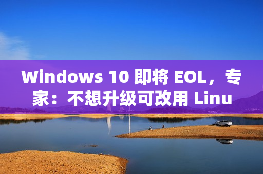 Windows 10 即将 EOL,专家:不想升级可改用 Linux Windows 10 即将 EOL,专家:不想升级可改用 Linux
