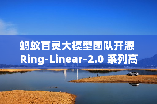 蚂蚁百灵大模型团队开源 Ring-Linear-2.0 系列高效思考模型