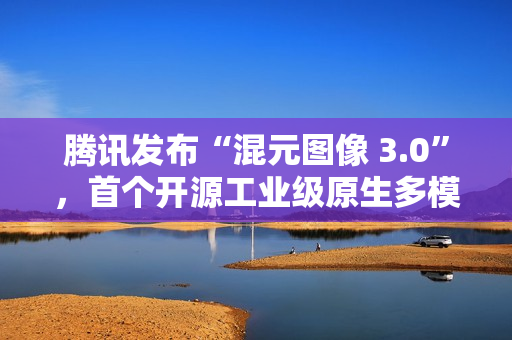 腾讯发布“混元图像 3.0”，首个开源工业级原生多模态生图模型