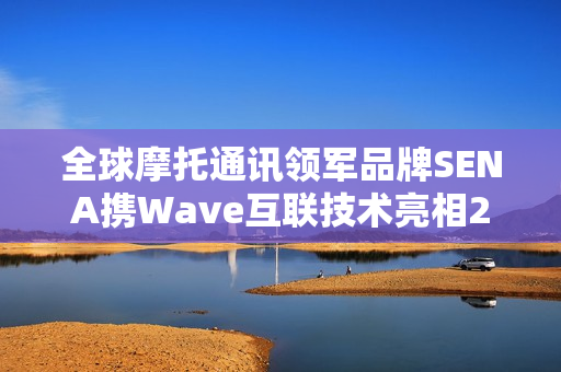 全球摩托通讯领军品牌SENA携Wave互联技术亮相2025中国摩博会