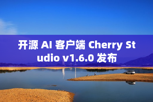 开源 AI 客户端 Cherry Studio v1.6.0 发布 开源 AI 客户端 Cherry Studio v1.6.0 发布