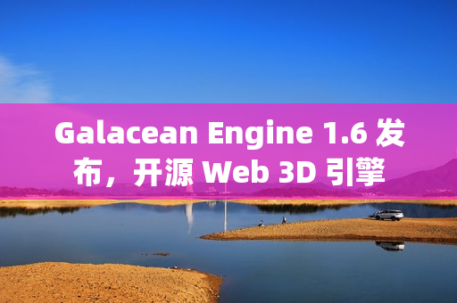 Galacean Engine 1.6 发布，开源 Web 3D 引擎