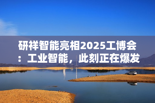 研祥智能亮相2025工博会:工业智能,此刻正在爆发! 研祥智能亮相2025工博会:工业智能,此刻正在爆发!