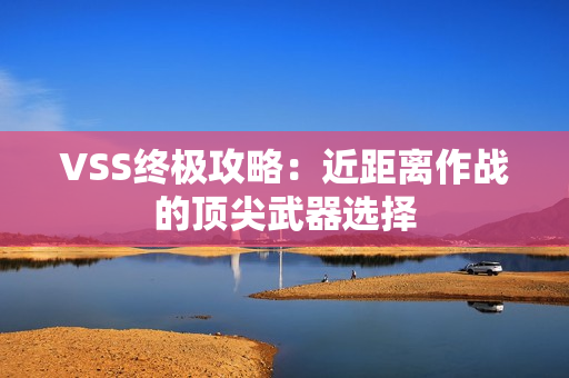 VSS终极攻略：近距离作战的顶尖武器选择