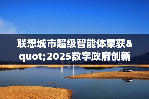 联想城市超级智能体荣获"2025数字政府创新解决方案"奖 引领智慧城市4.0新时代
