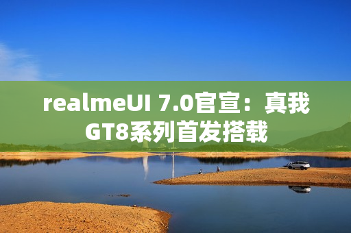 realmeUI 7.0官宣：真我GT8系列首发搭载