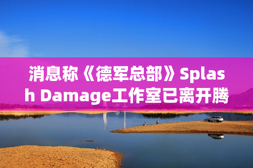 消息称《德军总部》Splash Damage工作室已离开腾讯 消息称《德军总部》Splash Damage工作室已离开腾讯