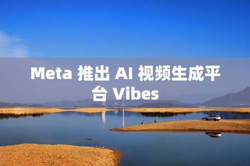 Meta 推出 AI 视频生成平台 Vibes