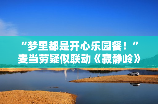 “梦里都是开心乐园餐！” 麦当劳疑似联动《寂静岭》