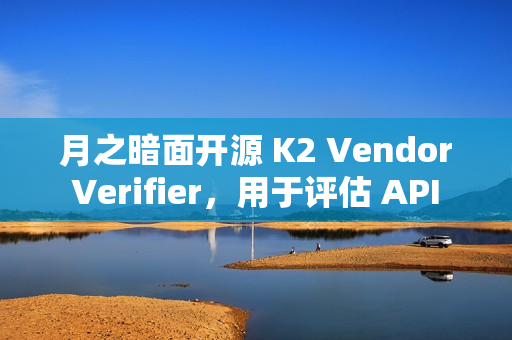 月之暗面开源 K2 Vendor Verifier，用于评估 API 供应商的调用能力