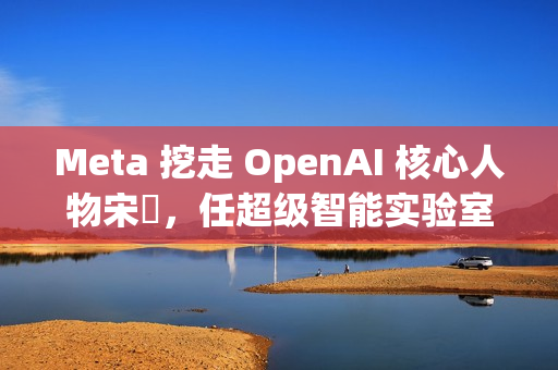 Meta 挖走 OpenAI 核心人物宋飏，任超级智能实验室研究负责人