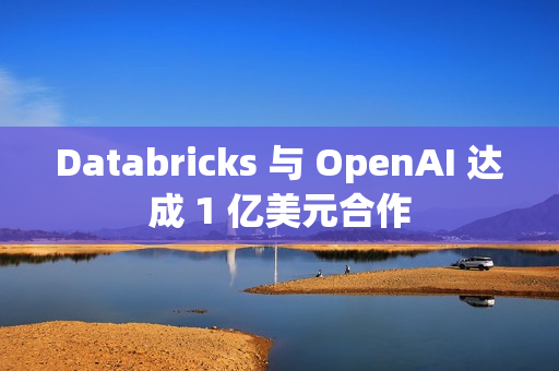 Databricks 与 OpenAI 达成 1 亿美元合作 Databricks 与 OpenAI 达成 1 亿美元合作