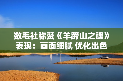 数毛社称赞《羊蹄山之魂》表现：画面细腻 优化出色！