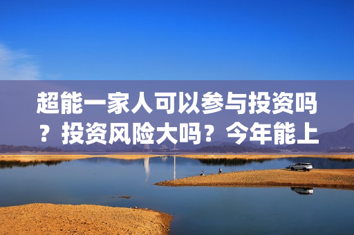 超能一家人可以参与投资吗？投资风险大吗？今年能上映吗？(超能一家人联合出品方)