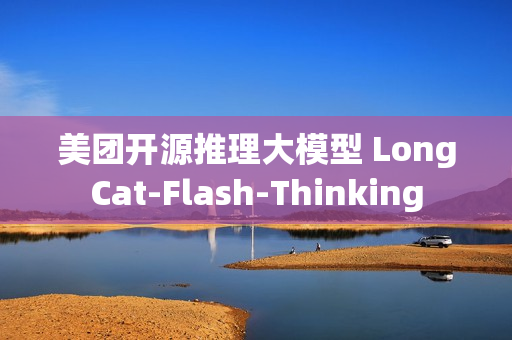 美团开源推理大模型 LongCat-Flash-Thinking