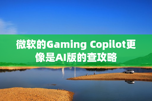微软的Gaming Copilot更像是AI版的查攻略