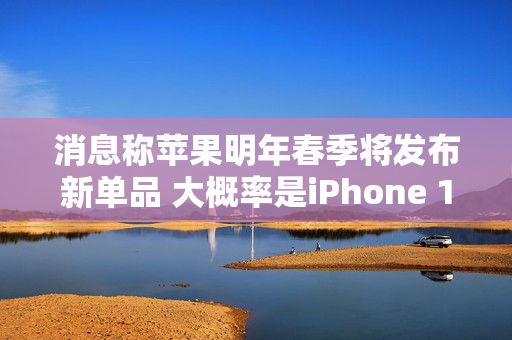消息称苹果明年春季将发布新单品 大概率是iPhone 17e 消息称苹果明年春季将发布新单品 大概率是iPhone 17e