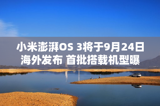 小米澎湃OS 3将于9月24日海外发布 首批搭载机型曝光