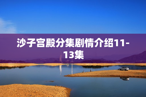 沙子宫殿分集剧情介绍11-13集