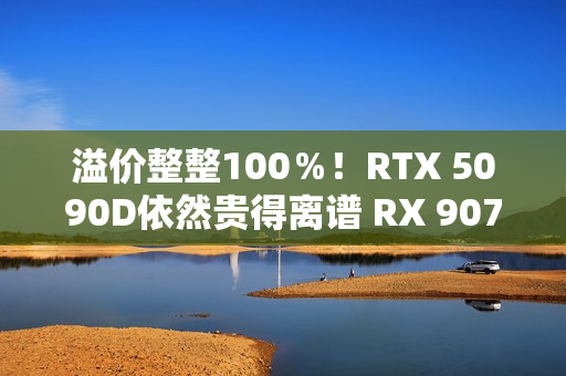 溢价整整100％！RTX 5090D依然贵得离谱 RX 9070 XT也不便宜