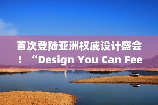 首次登陆亚洲权威设计盛会！“Design You Can Feel”华硕以科技美学演绎先锋实践