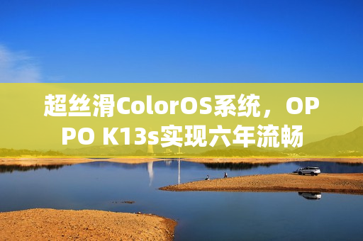 超丝滑ColorOS系统，OPPO K13s实现六年流畅