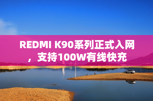 REDMI K90系列正式入网，支持100W有线快充