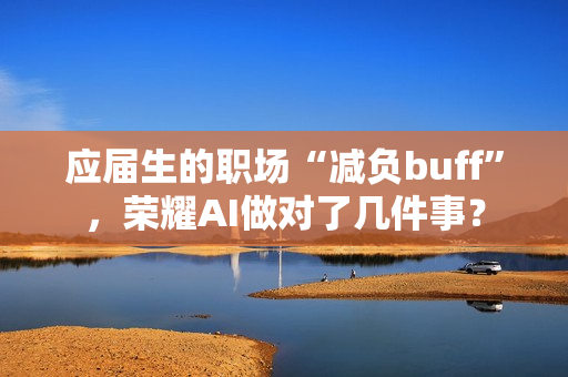 应届生的职场“减负buff”，荣耀AI做对了几件事？
