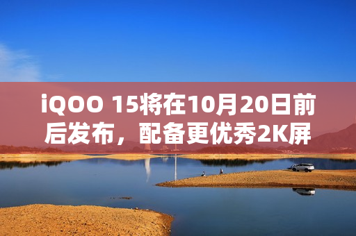 iQOO 15将在10月20日前后发布，配备更优秀2K屏幕