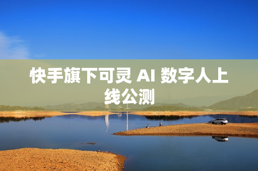 快手旗下可灵 AI 数字人上线公测