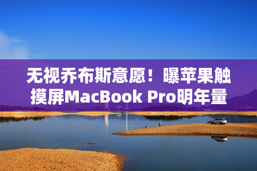 无视乔布斯意愿！曝苹果触摸屏MacBook Pro明年量产：19年来首次