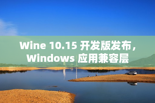 Wine 10.15 开发版发布,Windows 应用兼容层 Wine 10.15 开发版发布,Windows 应用兼容层