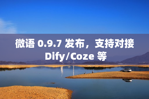 微语 0.9.7 发布，支持对接 Dify/Coze 等