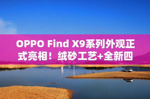 OPPO Find X9系列外观正式亮相！绒砂工艺+全新四色