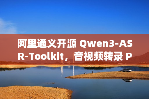 阿里通义开源 Qwen3-ASR-Toolkit,音视频转录 Python 命令行工具 阿里通义开源 Qwen3-ASR-Toolkit,音视频转录 Python 命令行工具